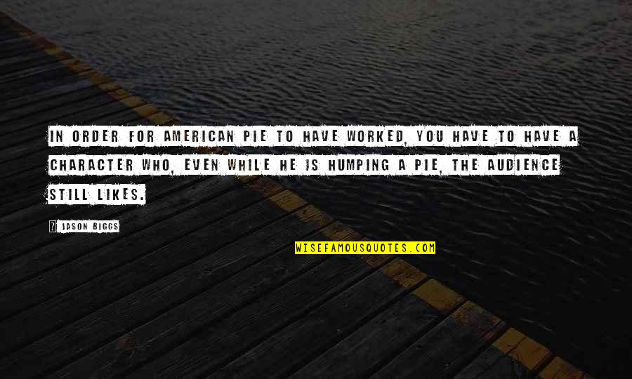 Britons History Quotes By Jason Biggs: In order for American Pie to have worked, Britons History Quotes By Jason Biggs: In order for American Pie to have worked,