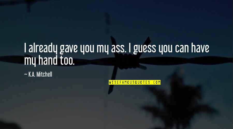 Britpop Music Quotes By K.A. Mitchell: I already gave you my ass. I guess Britpop Music Quotes By K.A. Mitchell: I already gave you my ass. I guess