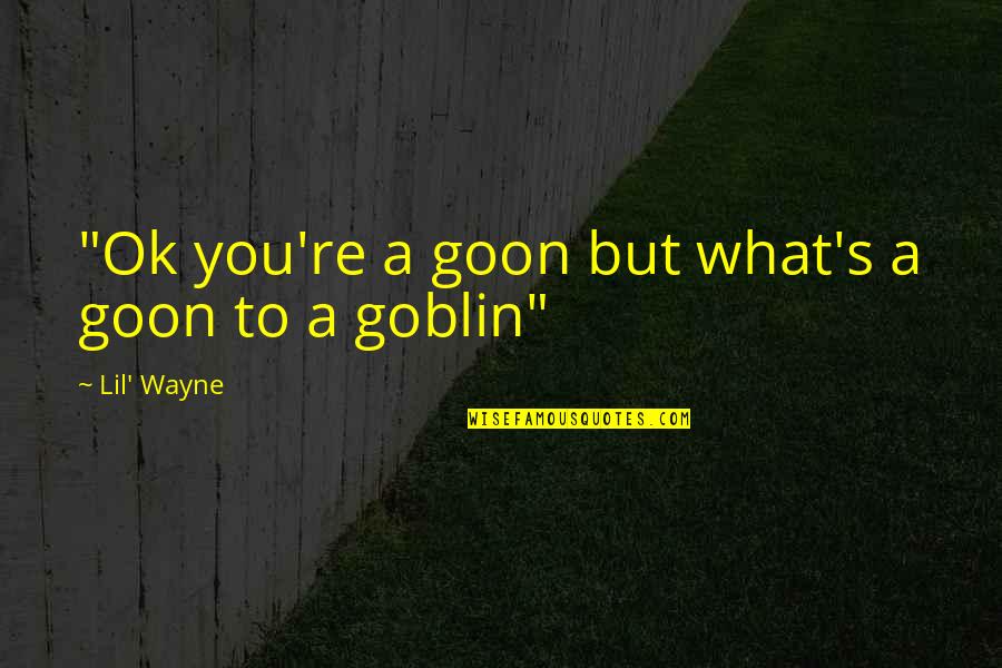 Britpop Music Quotes By Lil' Wayne: "Ok you're a goon but what's a goon Britpop Music Quotes By Lil' Wayne: "Ok you're a goon but what's a goon