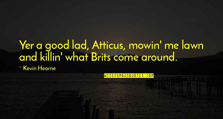 Brits Quotes By Kevin Hearne: Yer a good lad, Atticus, mowin' me lawn