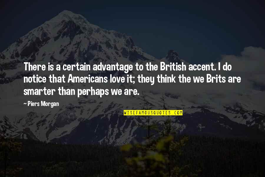 Brits Quotes By Piers Morgan: There is a certain advantage to the British