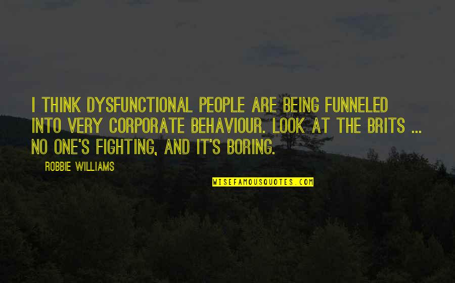 Brits Quotes By Robbie Williams: I think dysfunctional people are being funneled into