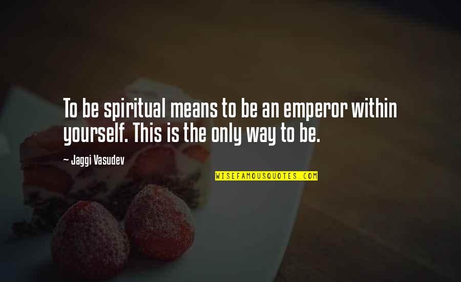 Britspeak Dictionary Quotes By Jaggi Vasudev: To be spiritual means to be an emperor