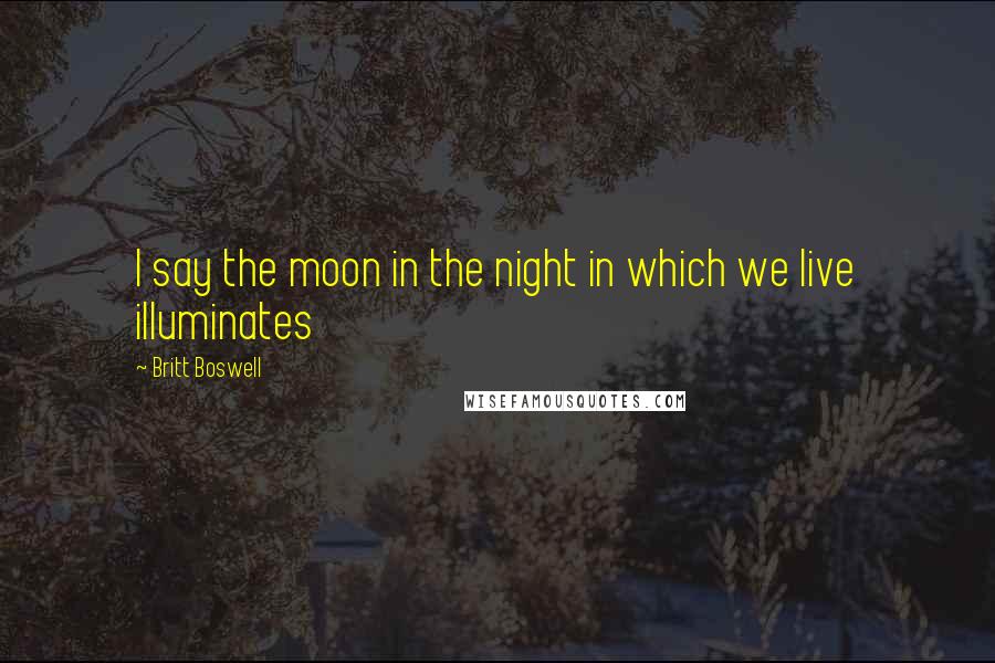 Britt Boswell quotes: I say the moon in the night in which we live illuminates