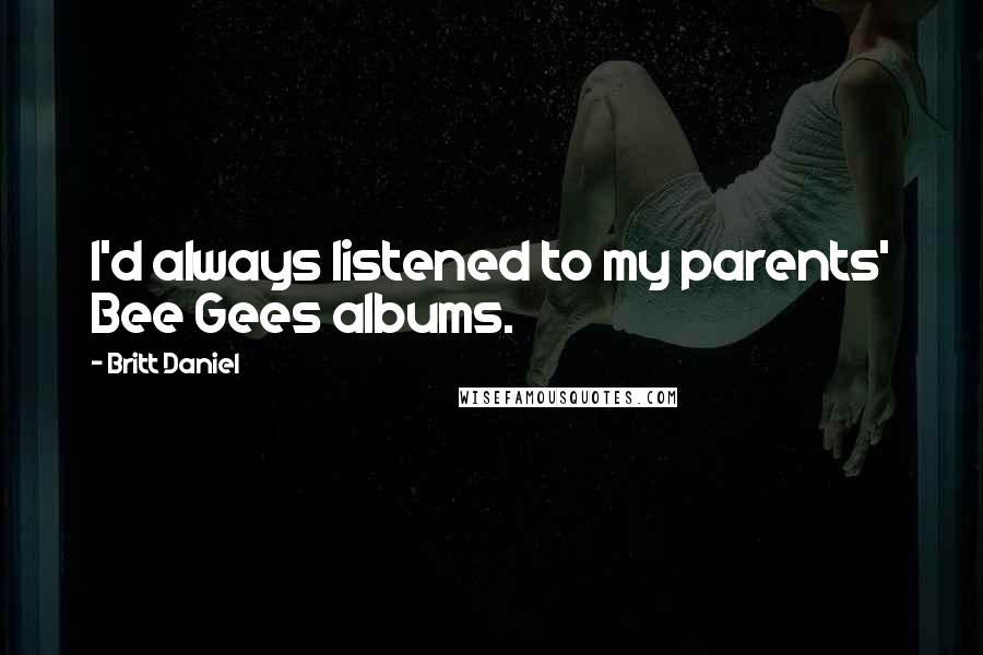 Britt Daniel quotes: I'd always listened to my parents' Bee Gees albums.