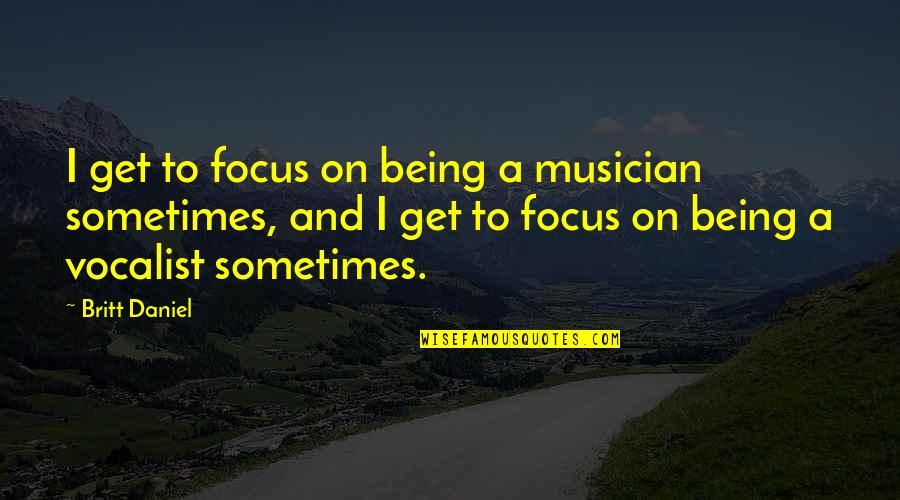 Britt Daniel Quotes By Britt Daniel: I get to focus on being a musician