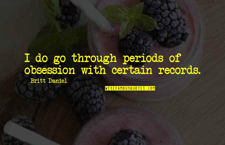 Britt Daniel Quotes By Britt Daniel: I do go through periods of obsession with
