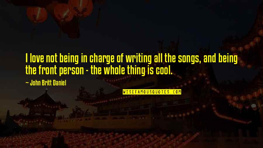 Britt Daniel Quotes By John Britt Daniel: I love not being in charge of writing Britt Daniel Quotes By John Britt Daniel: I love not being in charge of writing