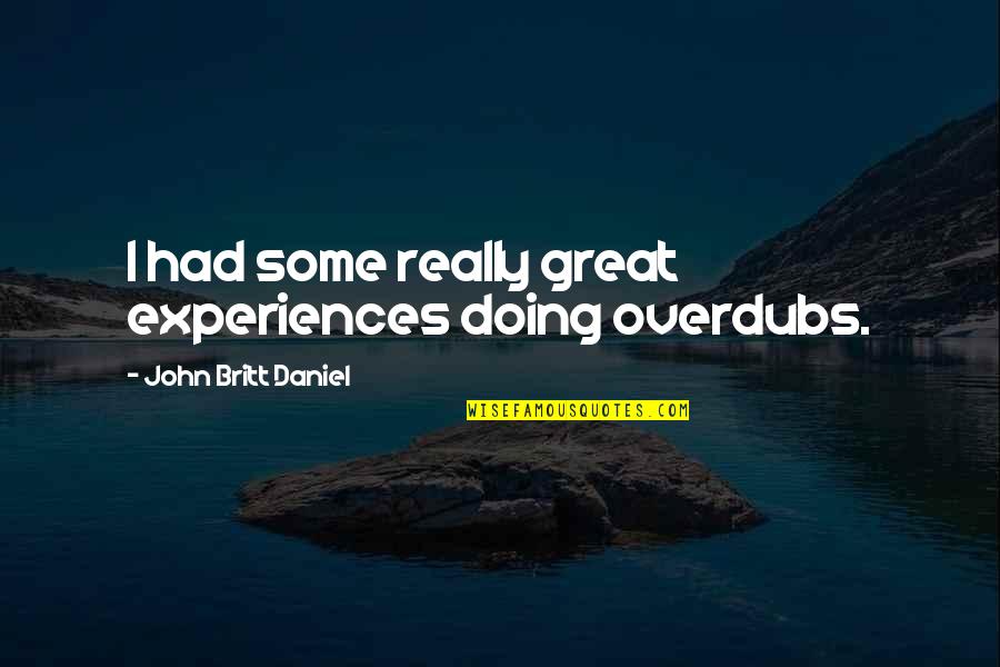Britt Daniel Quotes By John Britt Daniel: I had some really great experiences doing overdubs.