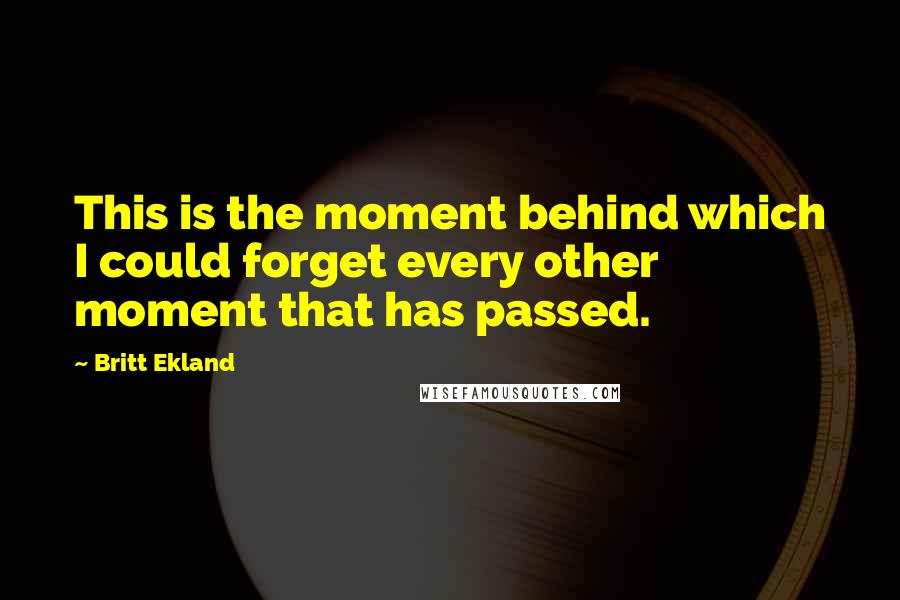 Britt Ekland quotes: This is the moment behind which I could forget every other moment that has passed.