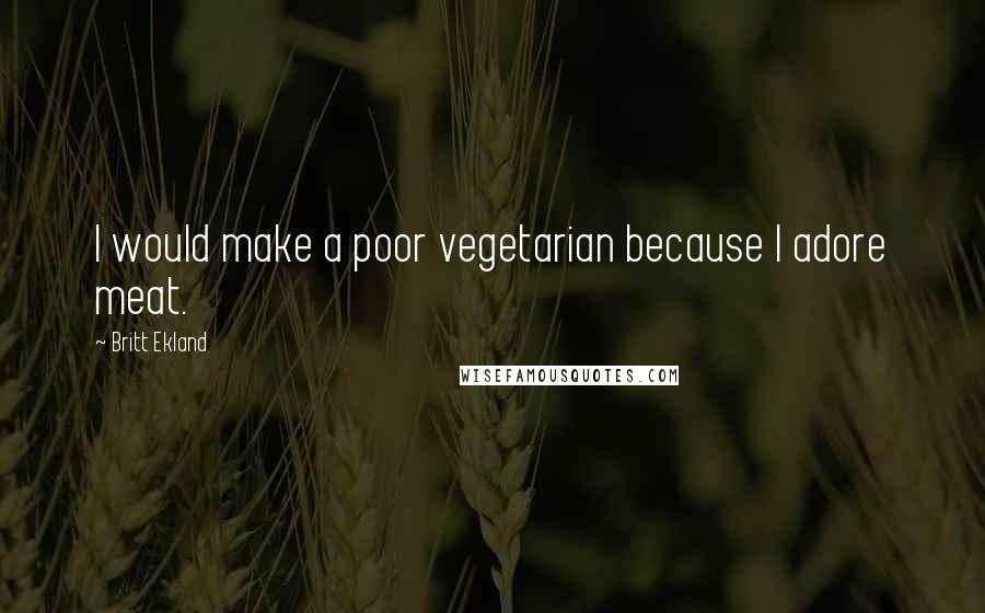 Britt Ekland quotes: I would make a poor vegetarian because I adore meat.