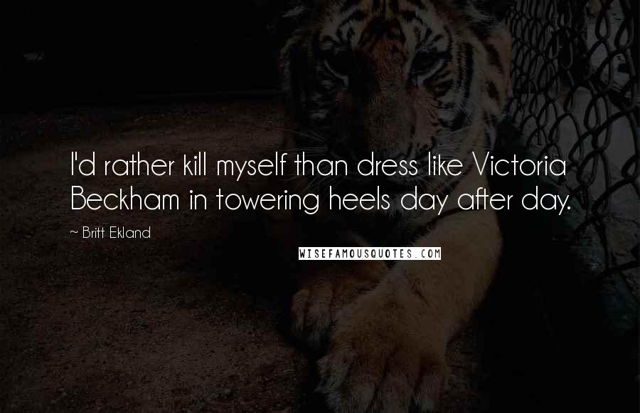Britt Ekland quotes: I'd rather kill myself than dress like Victoria Beckham in towering heels day after day.