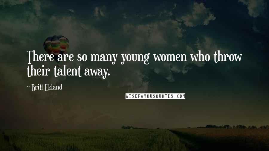 Britt Ekland quotes: There are so many young women who throw their talent away.