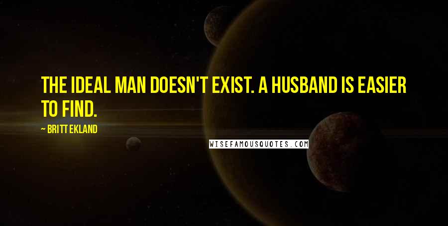 Britt Ekland quotes: The ideal man doesn't exist. A husband is easier to find.