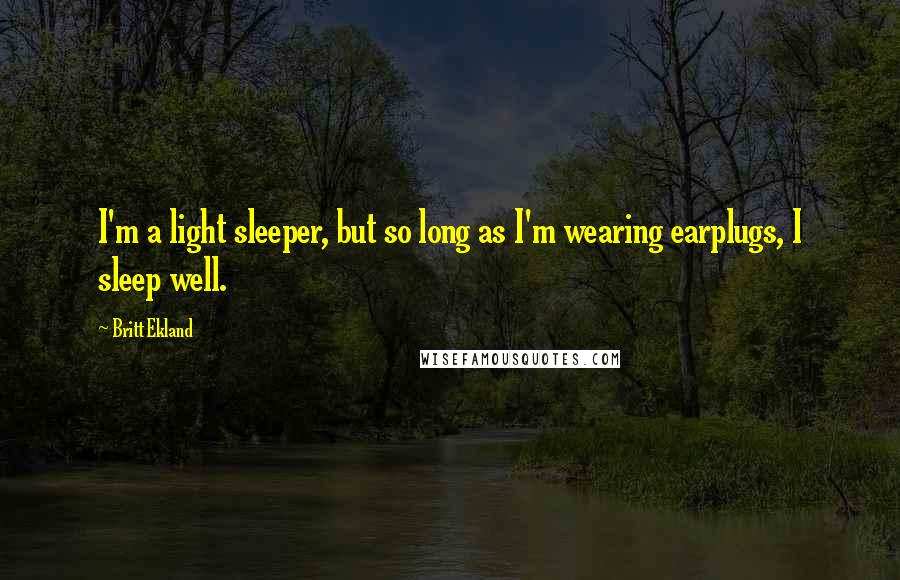 Britt Ekland quotes: I'm a light sleeper, but so long as I'm wearing earplugs, I sleep well.