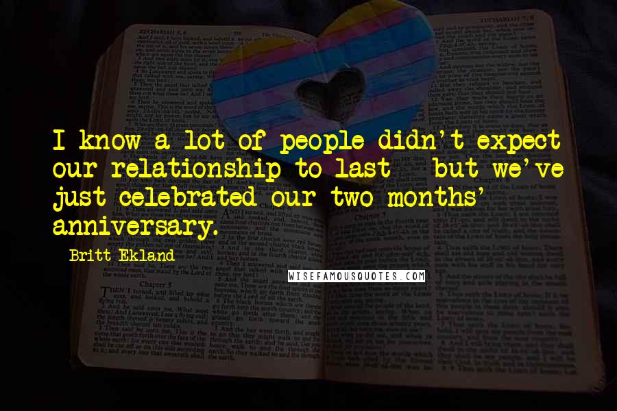 Britt Ekland quotes: I know a lot of people didn't expect our relationship to last - but we've just celebrated our two months' anniversary. Britt Ekland quotes: I know a lot of people didn't expect our relationship to last - but we've just celebrated our two months' anniversary.