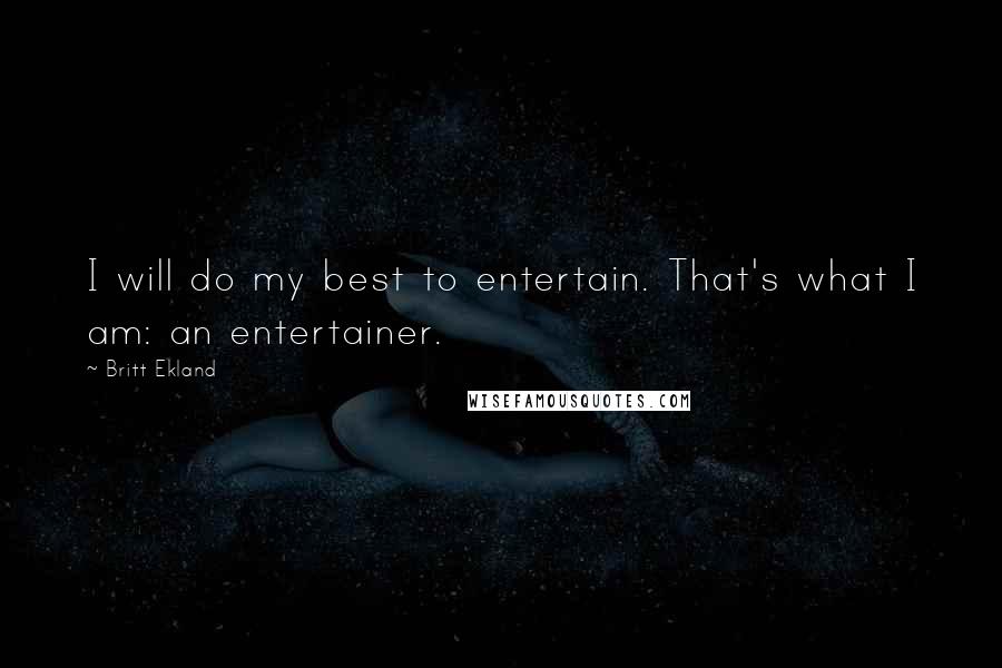 Britt Ekland quotes: I will do my best to entertain. That's what I am: an entertainer.