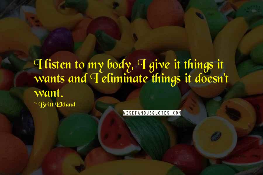 Britt Ekland quotes: I listen to my body, I give it things it wants and I eliminate things it doesn't want.