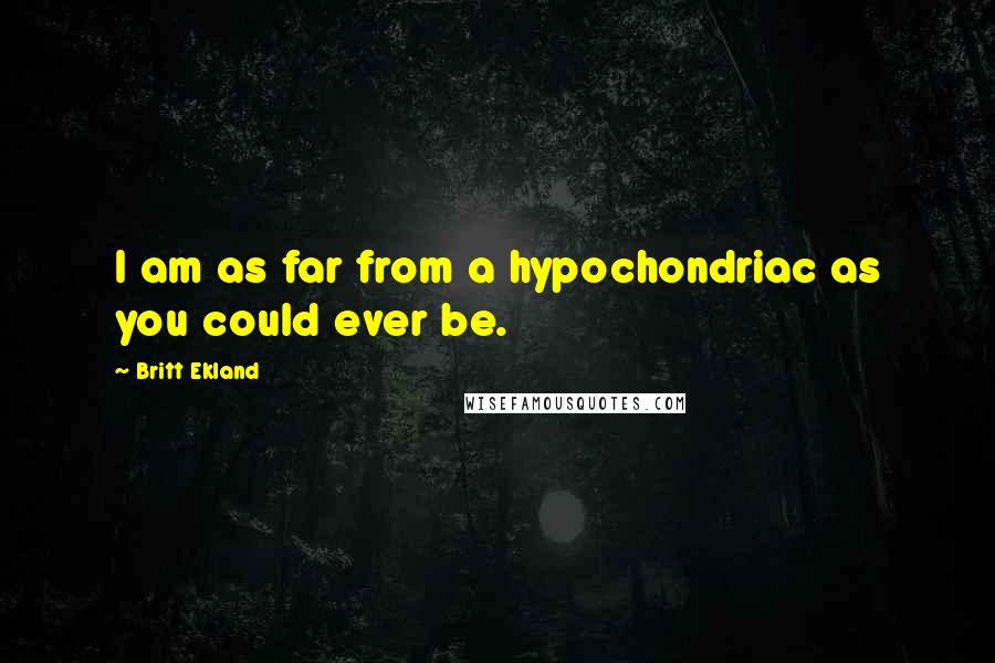 Britt Ekland quotes: I am as far from a hypochondriac as you could ever be.