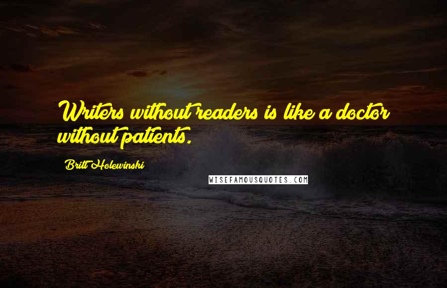Britt Holewinski quotes: Writers without readers is like a doctor without patients.