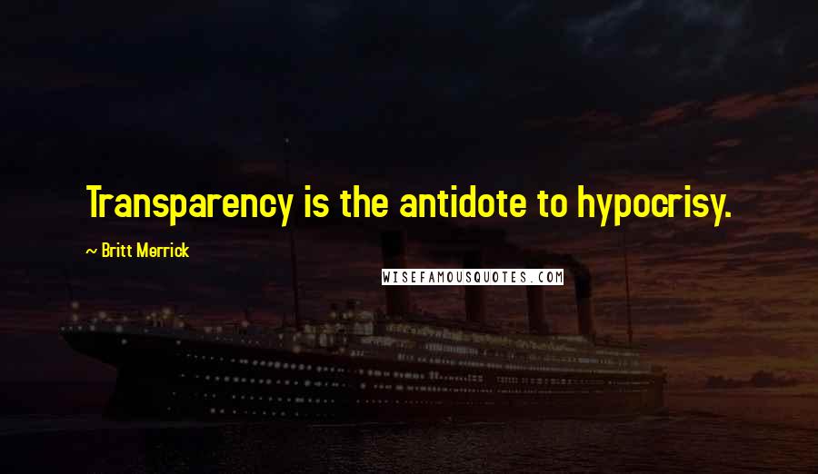 Britt Merrick quotes: Transparency is the antidote to hypocrisy.