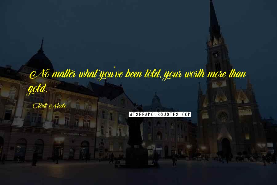 Britt Nicole quotes: No matter what you've been told, your worth more than gold.
