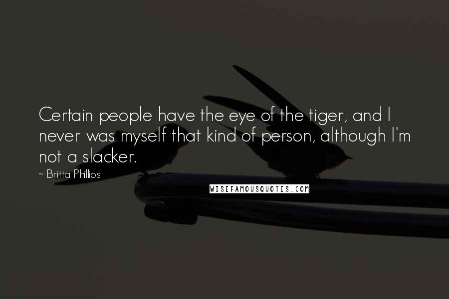 Britta Phillips quotes: Certain people have the eye of the tiger, and I never was myself that kind of person, although I'm not a slacker.
