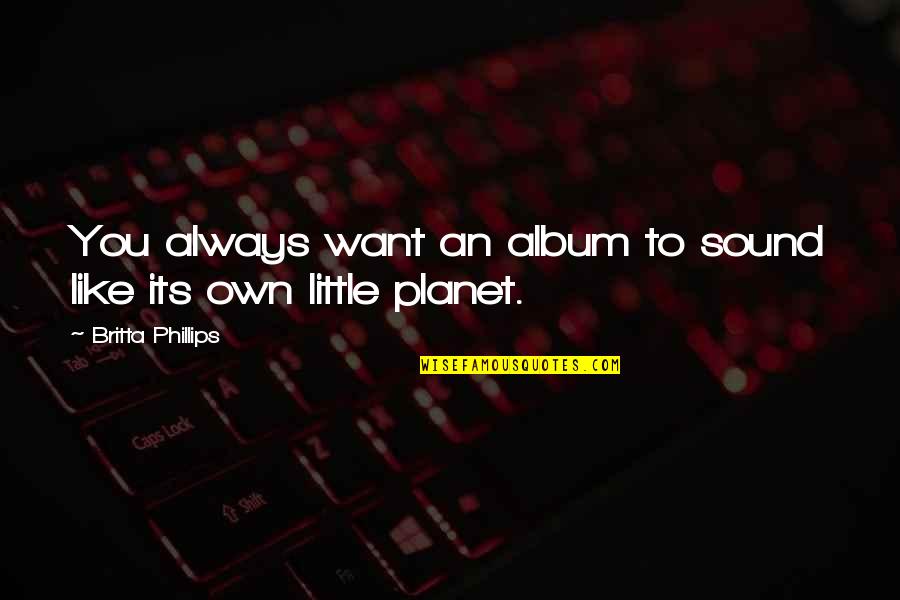 Britta Quotes By Britta Phillips: You always want an album to sound like Britta Quotes By Britta Phillips: You always want an album to sound like