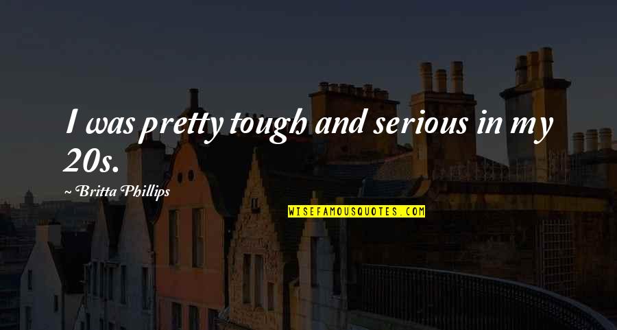 Britta Quotes By Britta Phillips: I was pretty tough and serious in my Britta Quotes By Britta Phillips: I was pretty tough and serious in my