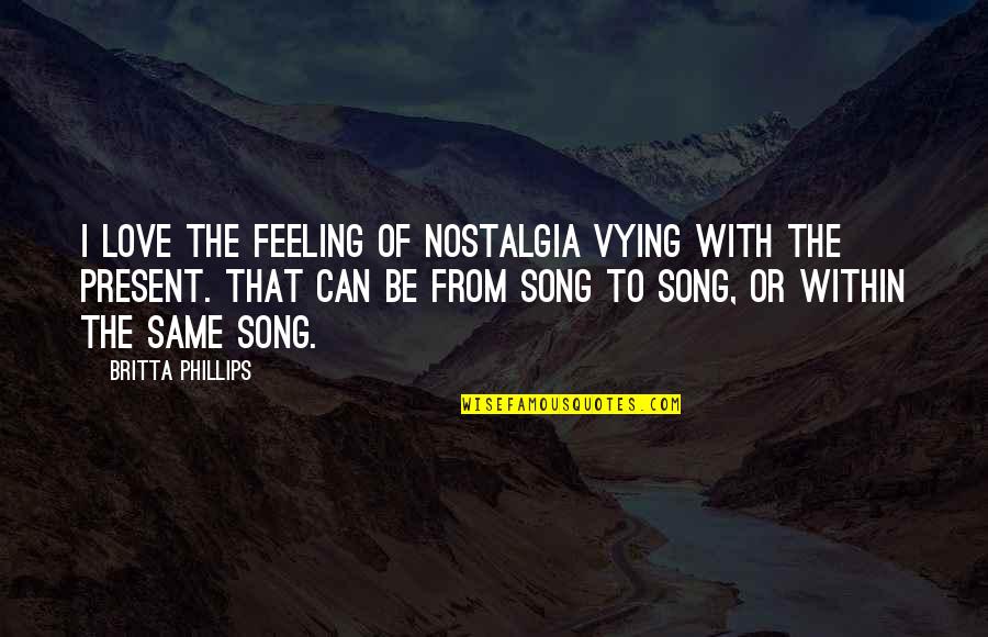 Britta Quotes By Britta Phillips: I love the feeling of nostalgia vying with Britta Quotes By Britta Phillips: I love the feeling of nostalgia vying with