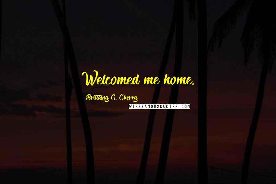 Brittainy C. Cherry quotes: Welcomed me home.