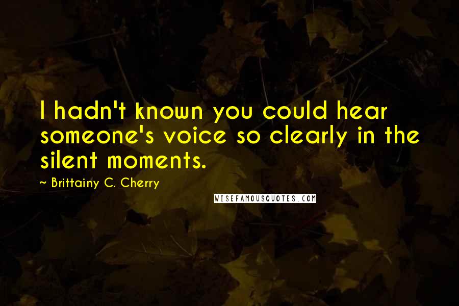 Brittainy C. Cherry quotes: I hadn't known you could hear someone's voice so clearly in the silent moments.
