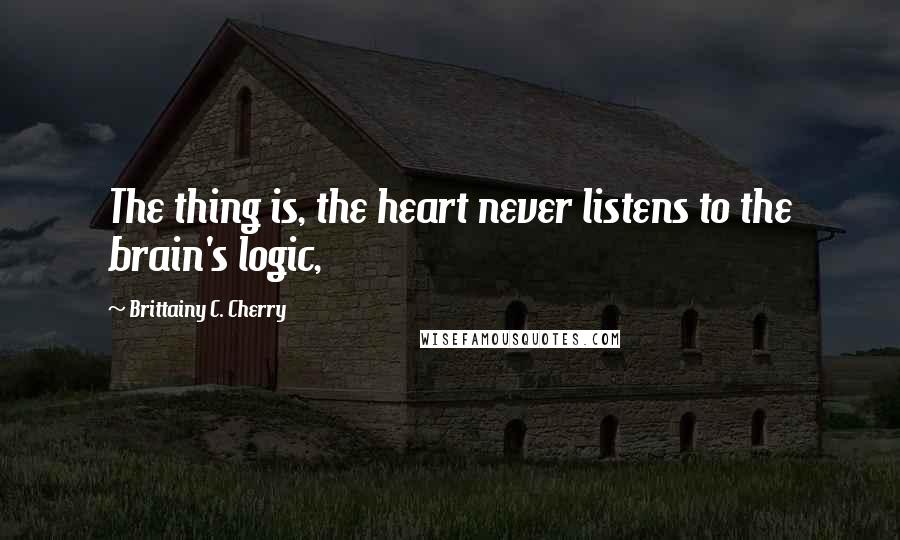 Brittainy C. Cherry quotes: The thing is, the heart never listens to the brain's logic,