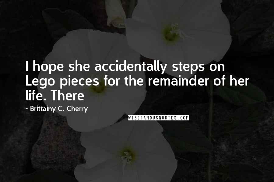 Brittainy C. Cherry quotes: I hope she accidentally steps on Lego pieces for the remainder of her life. There