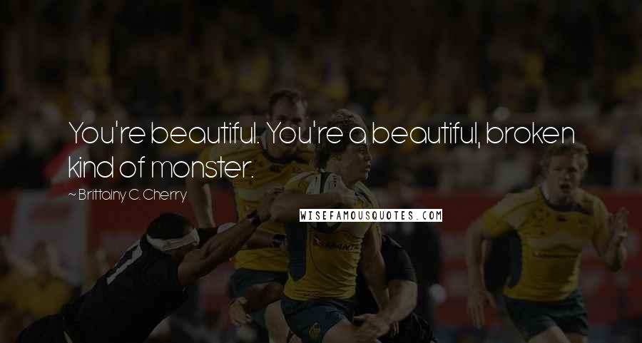 Brittainy C. Cherry quotes: You're beautiful. You're a beautiful, broken kind of monster.