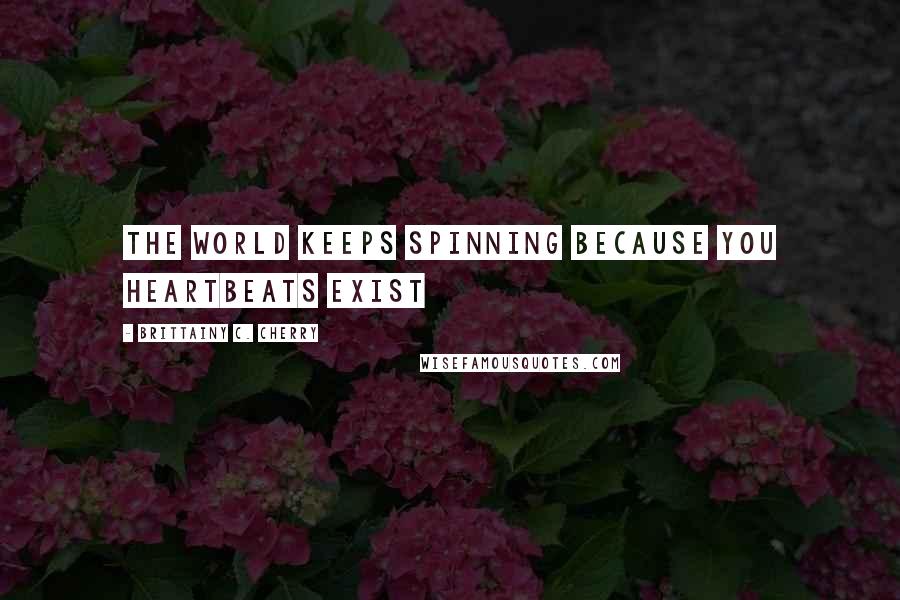 Brittainy C. Cherry quotes: The world keeps spinning because you heartbeats exist