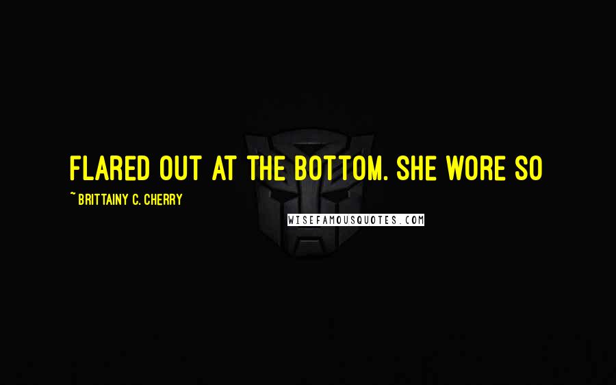 Brittainy C. Cherry quotes: flared out at the bottom. She wore so
