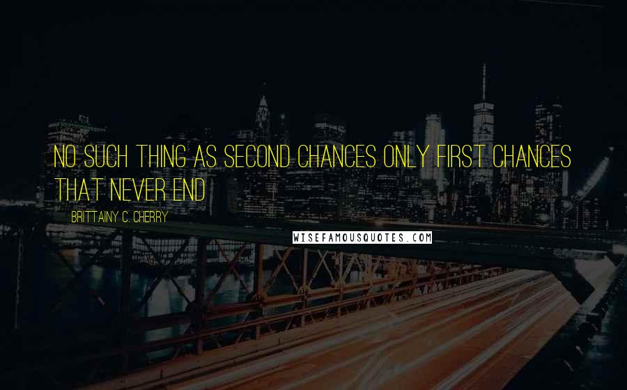 Brittainy C. Cherry quotes: No such thing as second chances only first chances that never end