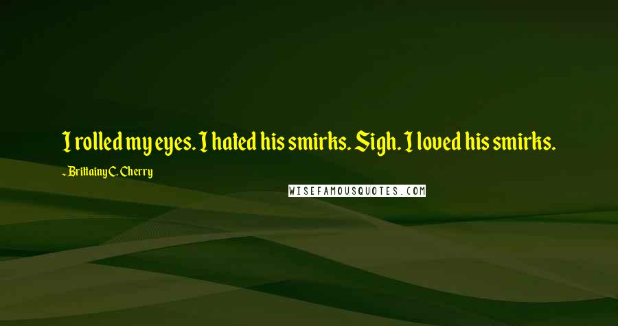 Brittainy C. Cherry quotes: I rolled my eyes. I hated his smirks. Sigh. I loved his smirks.