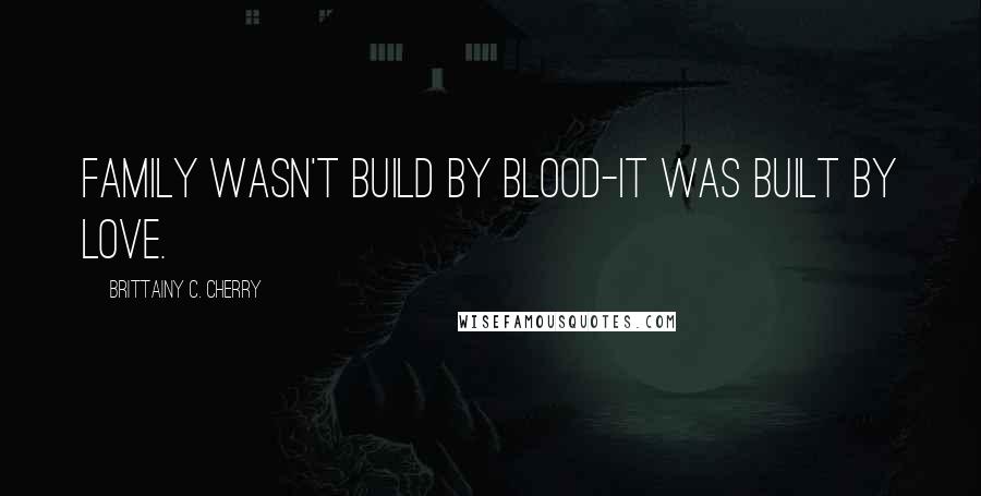 Brittainy C. Cherry quotes: Family wasn't build by blood-it was built by love.