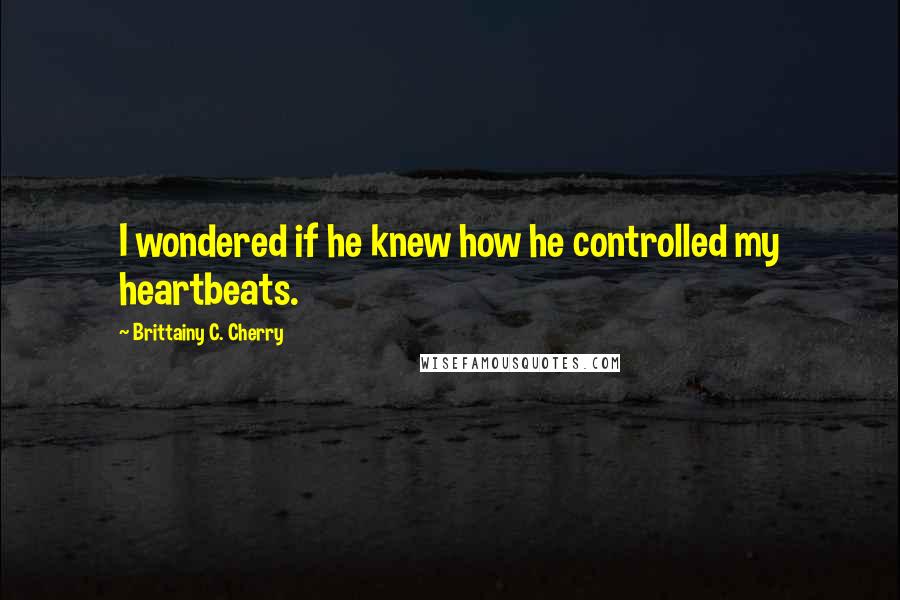 Brittainy C. Cherry quotes: I wondered if he knew how he controlled my heartbeats.