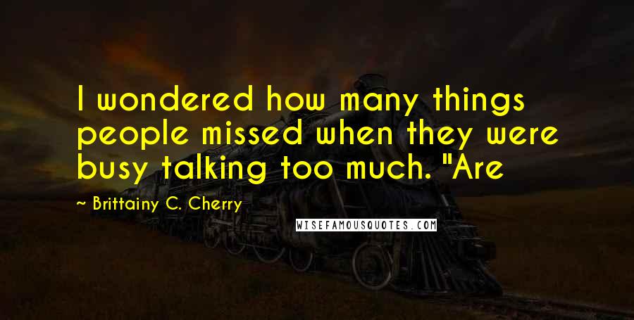Brittainy C. Cherry quotes: I wondered how many things people missed when they were busy talking too much. "Are
