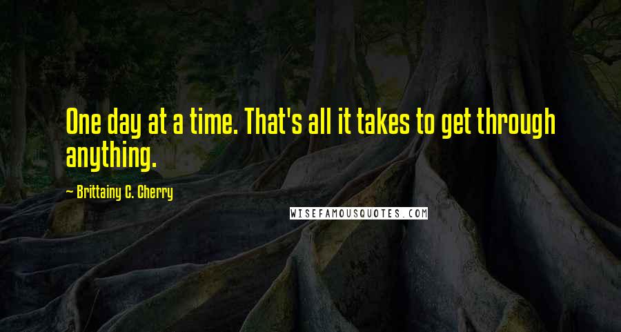Brittainy C. Cherry quotes: One day at a time. That's all it takes to get through anything.