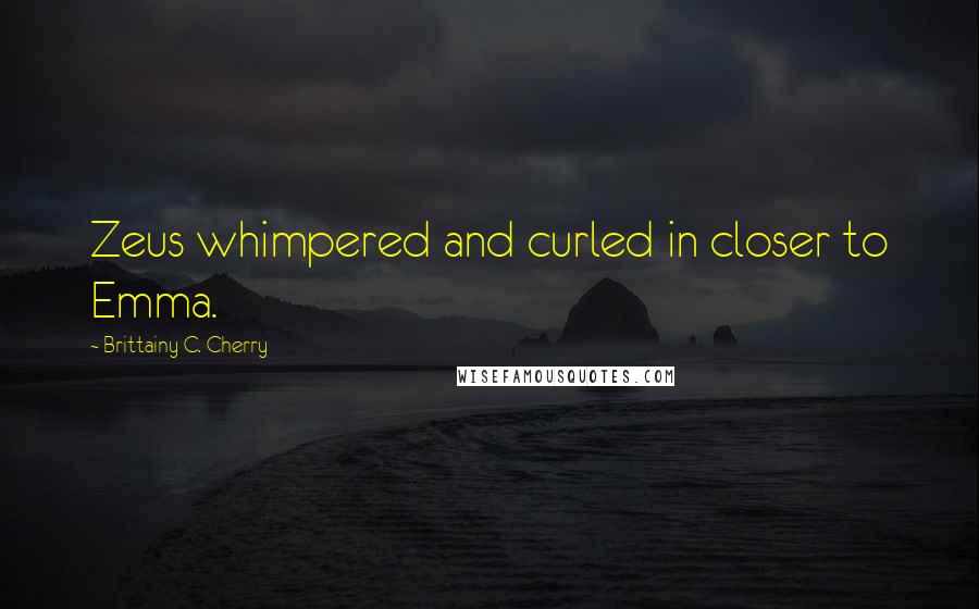 Brittainy C. Cherry quotes: Zeus whimpered and curled in closer to Emma.