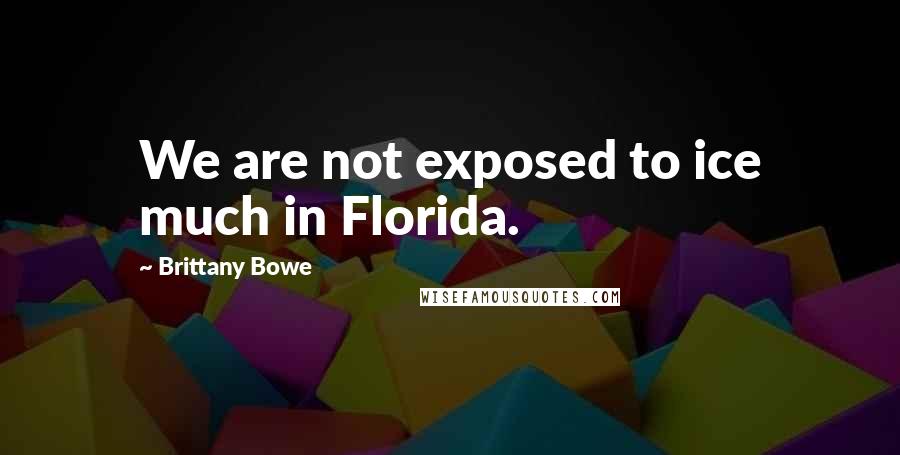 Brittany Bowe quotes: We are not exposed to ice much in Florida.