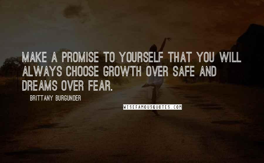 Brittany Burgunder quotes: Make a promise to yourself that you will always choose growth over safe and dreams over fear.