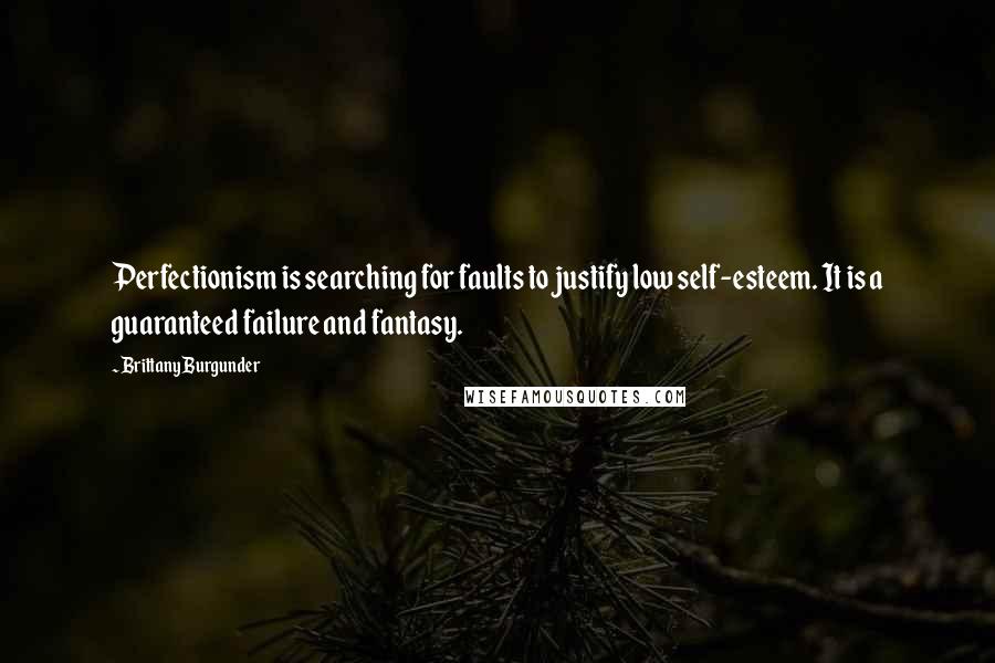 Brittany Burgunder quotes: Perfectionism is searching for faults to justify low self-esteem. It is a guaranteed failure and fantasy.