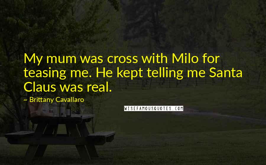Brittany Cavallaro quotes: My mum was cross with Milo for teasing me. He kept telling me Santa Claus was real.