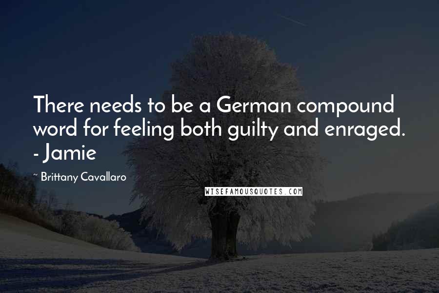 Brittany Cavallaro quotes: There needs to be a German compound word for feeling both guilty and enraged. - Jamie