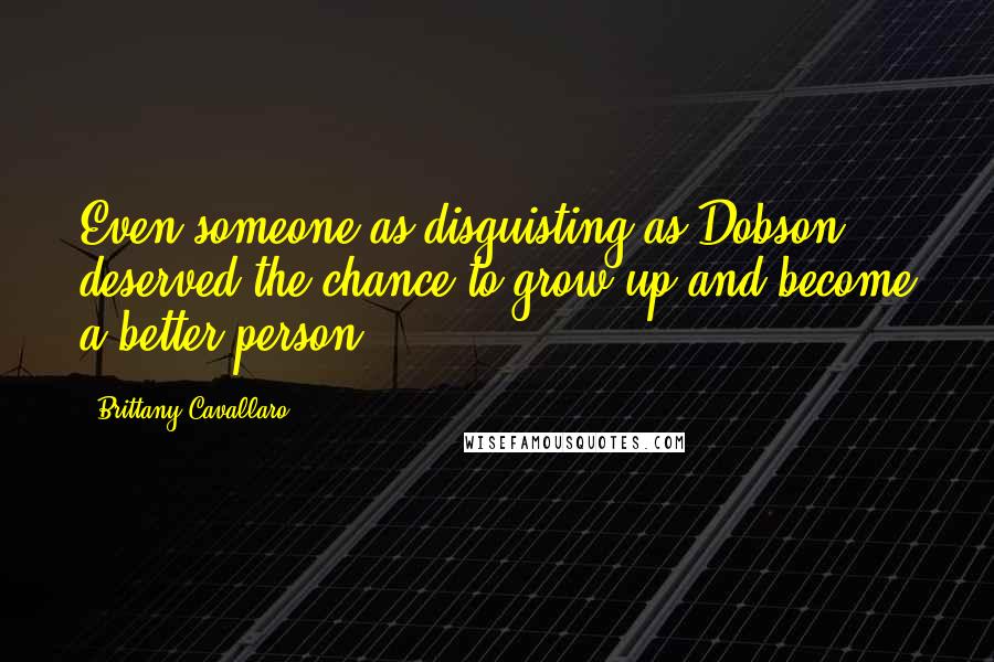 Brittany Cavallaro quotes: Even someone as disguisting as Dobson deserved the chance to grow up and become a better person.